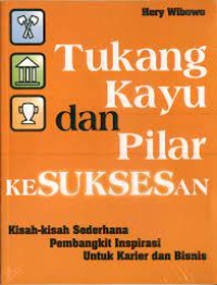 Tukang Kayu dan Pilar Kesuksesan: Kisah- kisah sederhana pembangkit Inspirasi untuk karier dan bisnis